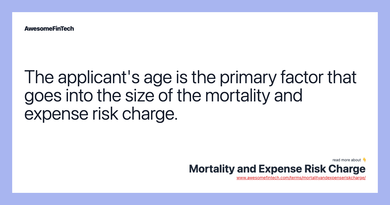The applicant's age is the primary factor that goes into the size of the mortality and expense risk charge.