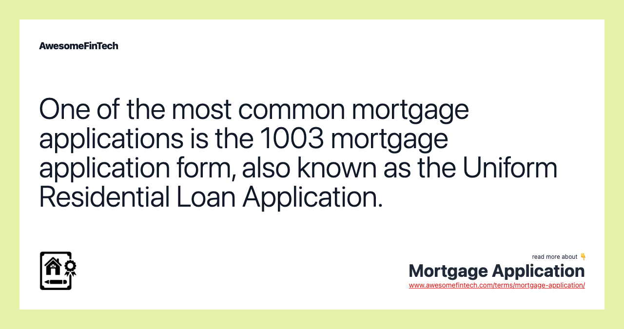 One of the most common mortgage applications is the 1003 mortgage application form, also known as the Uniform Residential Loan Application.