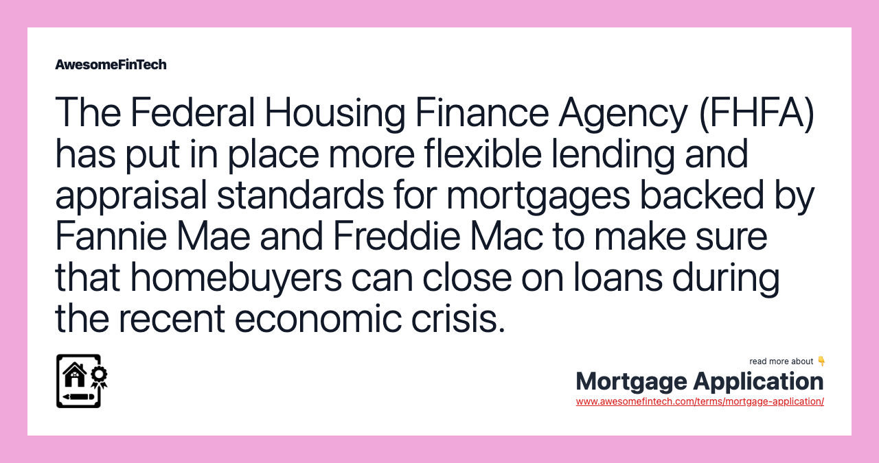The Federal Housing Finance Agency (FHFA) has put in place more flexible lending and appraisal standards for mortgages backed by Fannie Mae and Freddie Mac to make sure that homebuyers can close on loans during the recent economic crisis.