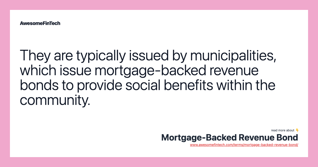 They are typically issued by municipalities, which issue mortgage-backed revenue bonds to provide social benefits within the community.