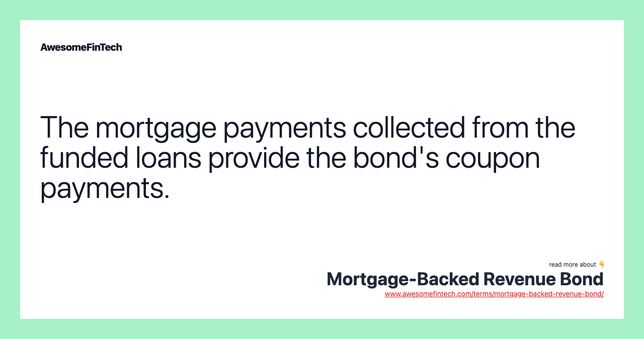 The mortgage payments collected from the funded loans provide the bond's coupon payments.