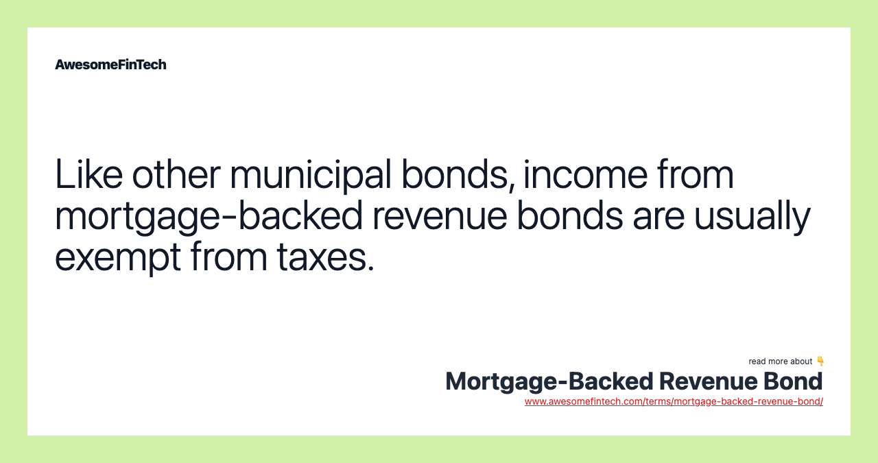 Like other municipal bonds, income from mortgage-backed revenue bonds are usually exempt from taxes.