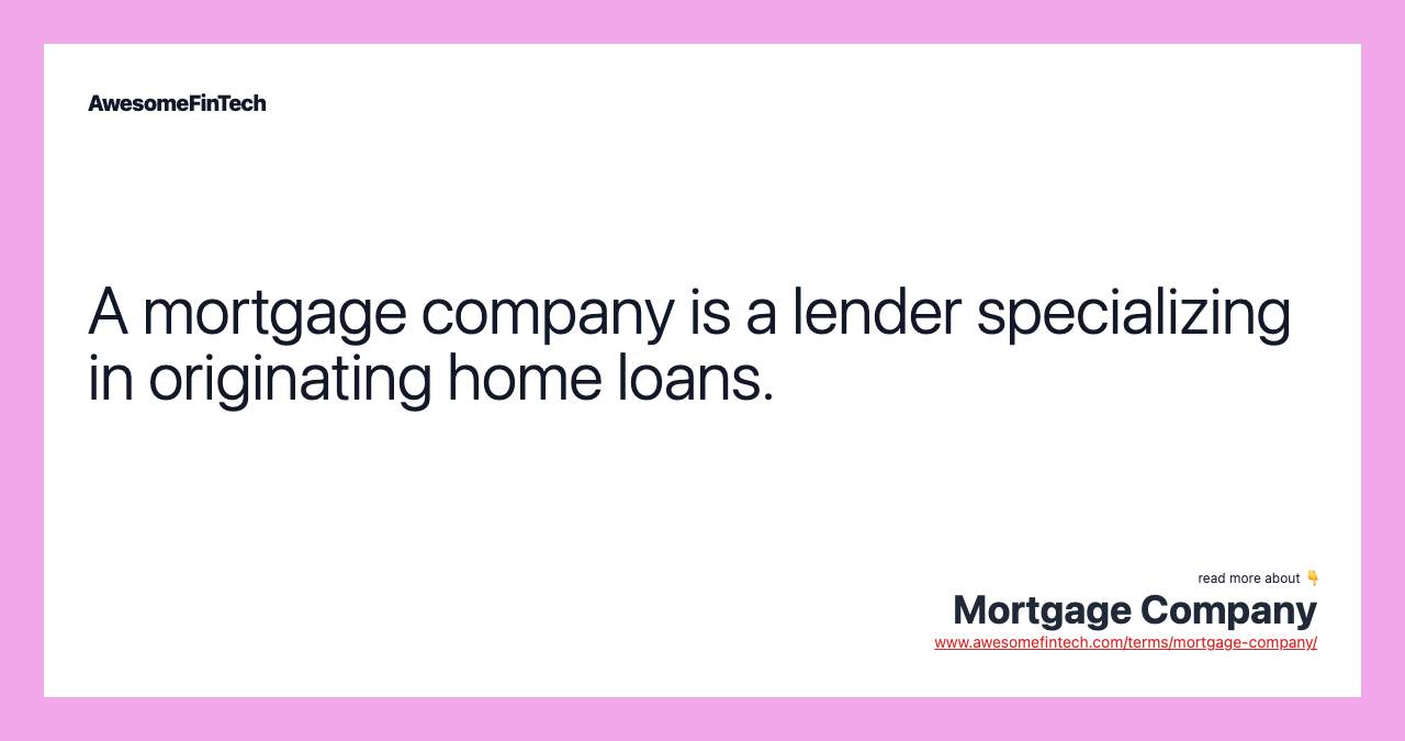 A mortgage company is a lender specializing in originating home loans.