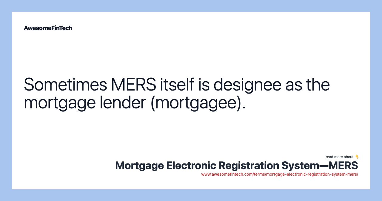 Sometimes MERS itself is designee as the mortgage lender (mortgagee).