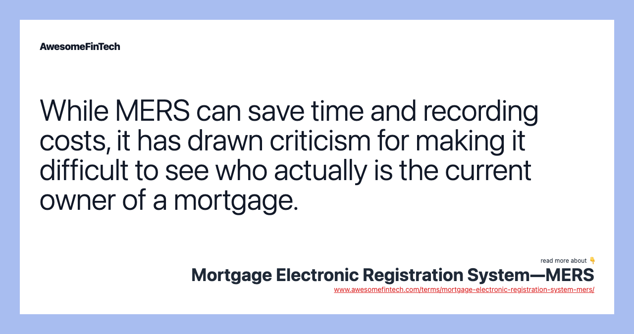 While MERS can save time and recording costs, it has drawn criticism for making it difficult to see who actually is the current owner of a mortgage.