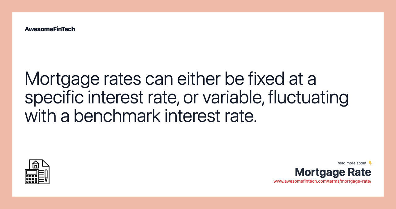 Mortgage rates can either be fixed at a specific interest rate, or variable, fluctuating with a benchmark interest rate.