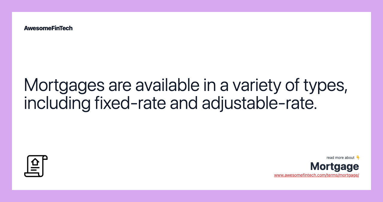 Mortgages are available in a variety of types, including fixed-rate and adjustable-rate.