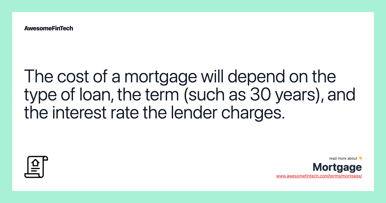 The cost of a mortgage will depend on the type of loan, the term (such as 30 years), and the interest rate the lender charges.