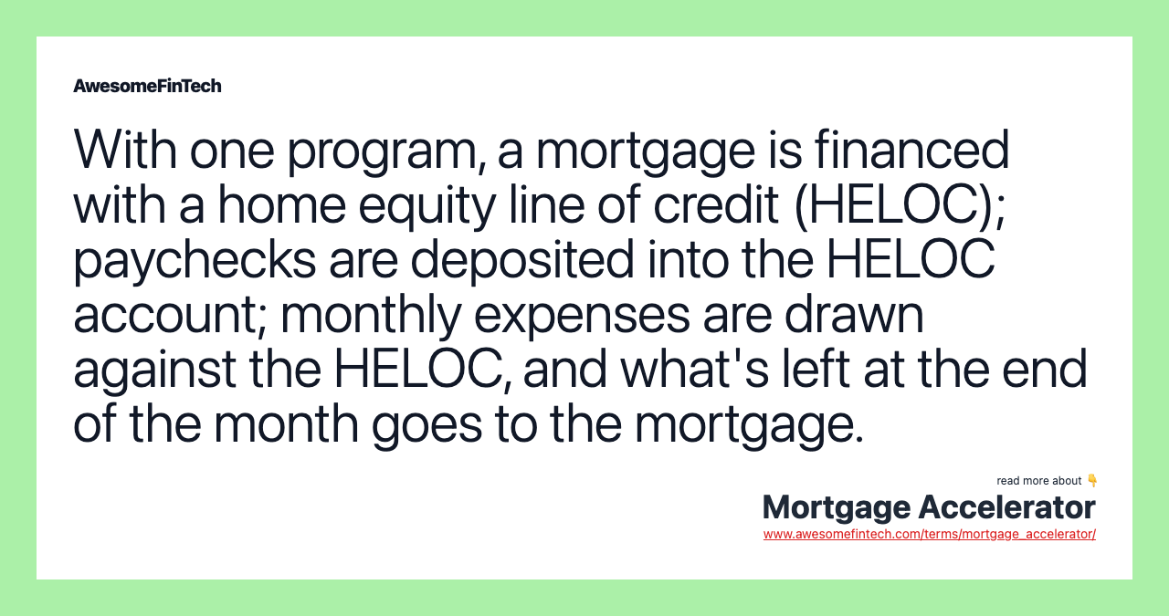 With one program, a mortgage is financed with a home equity line of credit (HELOC); paychecks are deposited into the HELOC account; monthly expenses are drawn against the HELOC, and what's left at the end of the month goes to the mortgage.