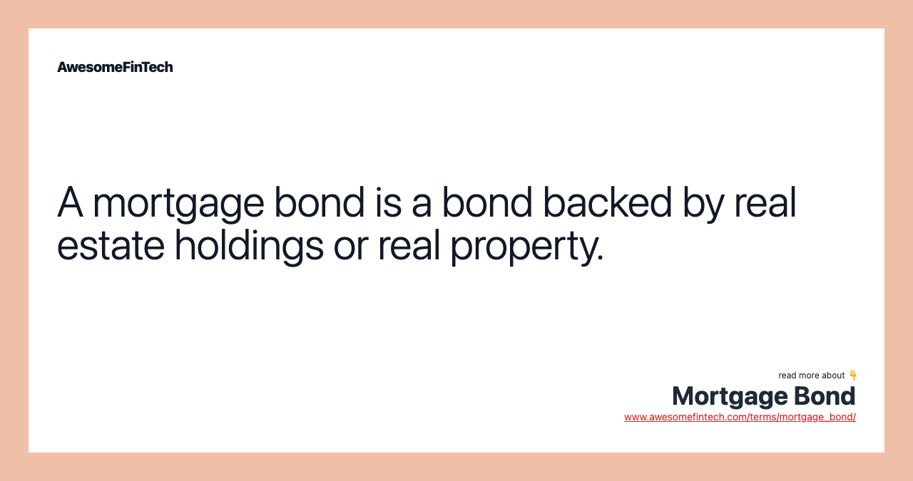 A mortgage bond is a bond backed by real estate holdings or real property.