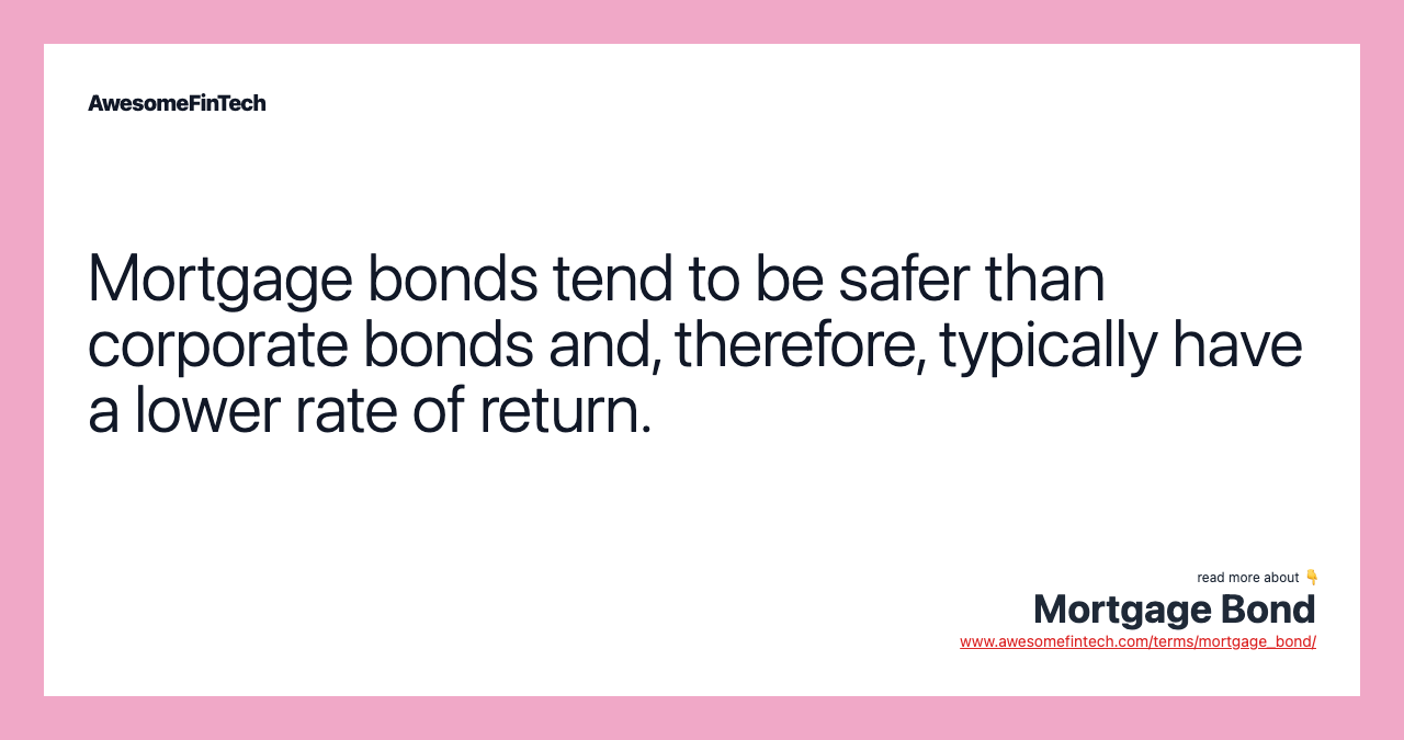 Mortgage bonds tend to be safer than corporate bonds and, therefore, typically have a lower rate of return.