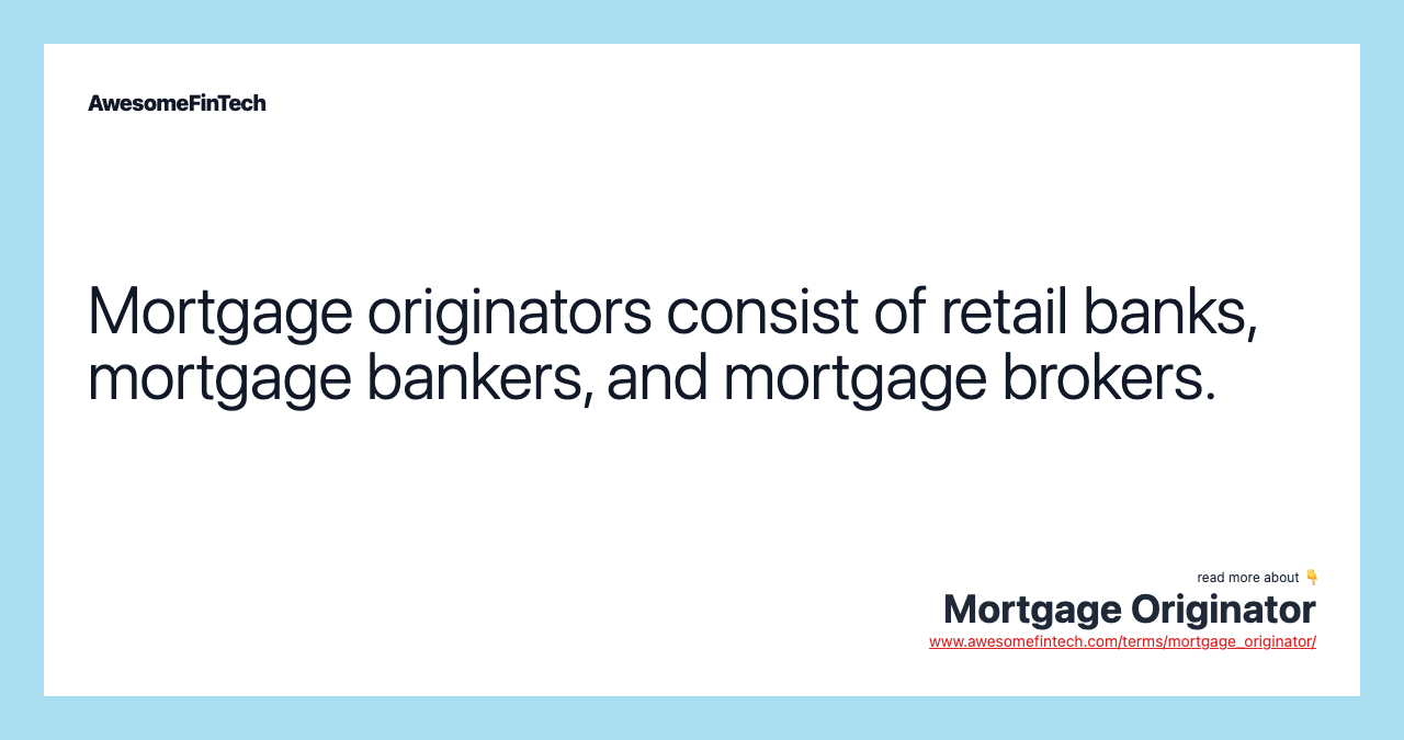 Mortgage originators consist of retail banks, mortgage bankers, and mortgage brokers.