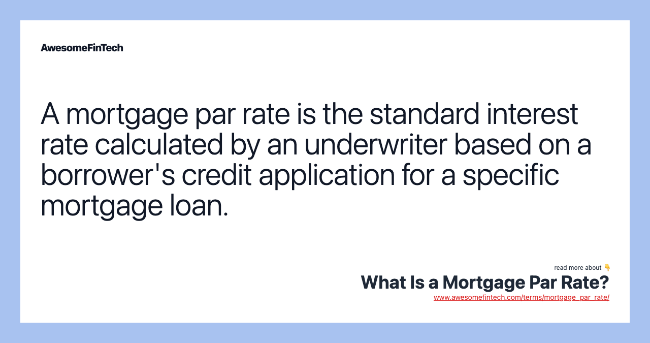 A mortgage par rate is the standard interest rate calculated by an underwriter based on a borrower's credit application for a specific mortgage loan.