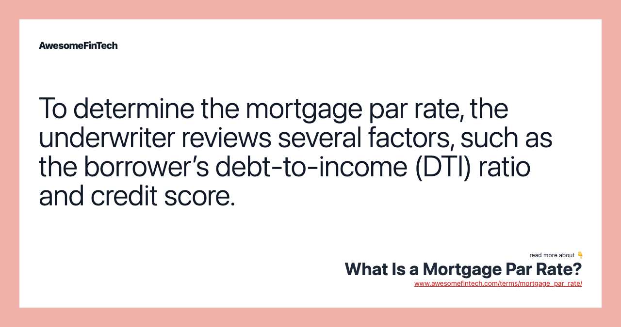 To determine the mortgage par rate, the underwriter reviews several factors, such as the borrower’s debt-to-income (DTI) ratio and credit score.