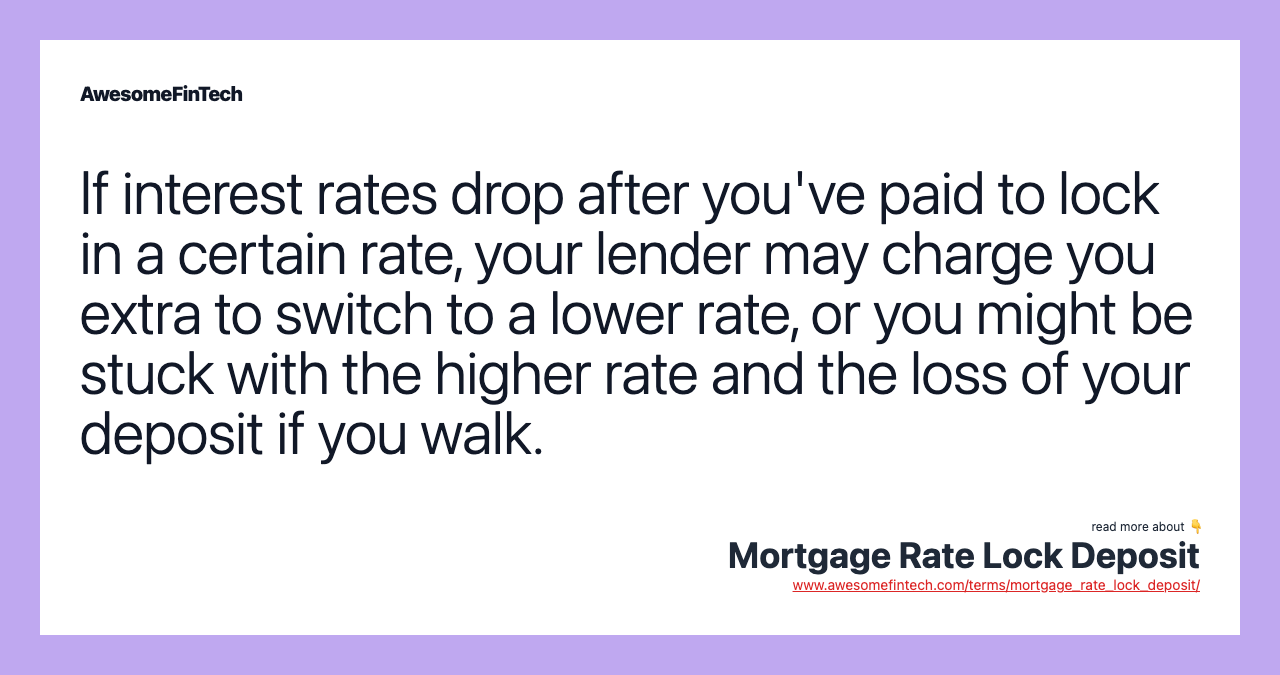 If interest rates drop after you've paid to lock in a certain rate, your lender may charge you extra to switch to a lower rate, or you might be stuck with the higher rate and the loss of your deposit if you walk.