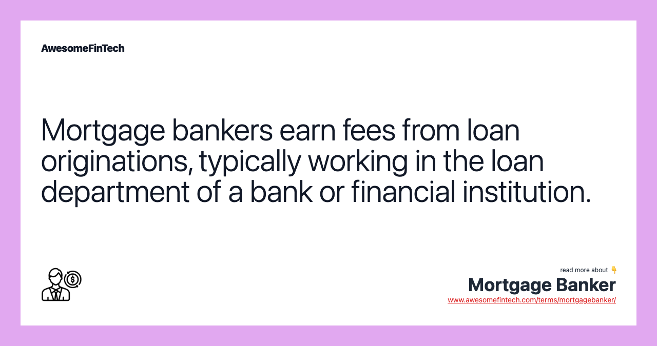 Mortgage bankers earn fees from loan originations, typically working in the loan department of a bank or financial institution.