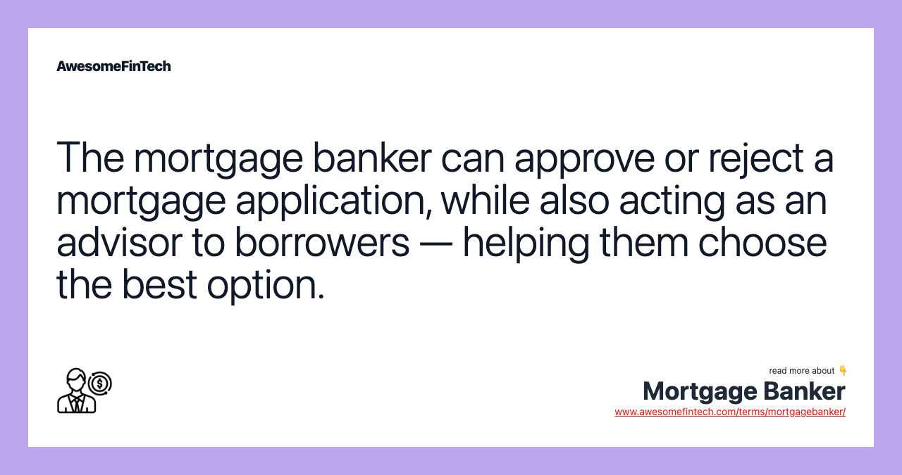 The mortgage banker can approve or reject a mortgage application, while also acting as an advisor to borrowers — helping them choose the best option.