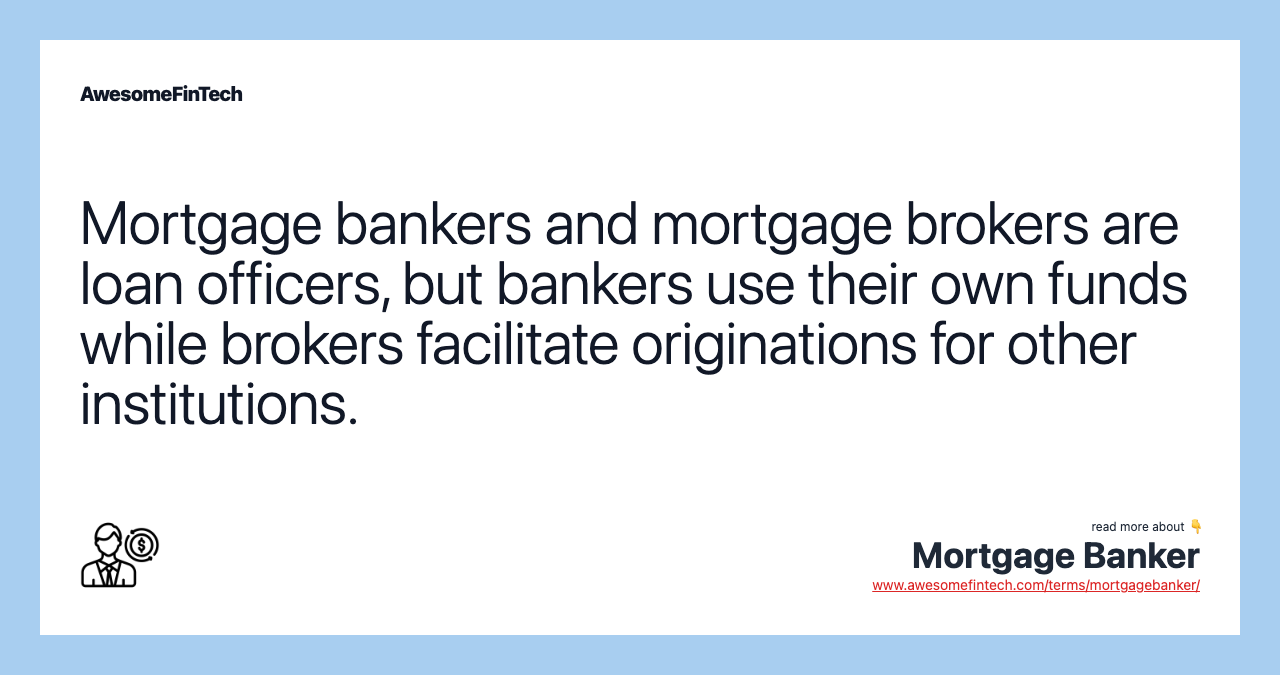 Mortgage bankers and mortgage brokers are loan officers, but bankers use their own funds while brokers facilitate originations for other institutions.
