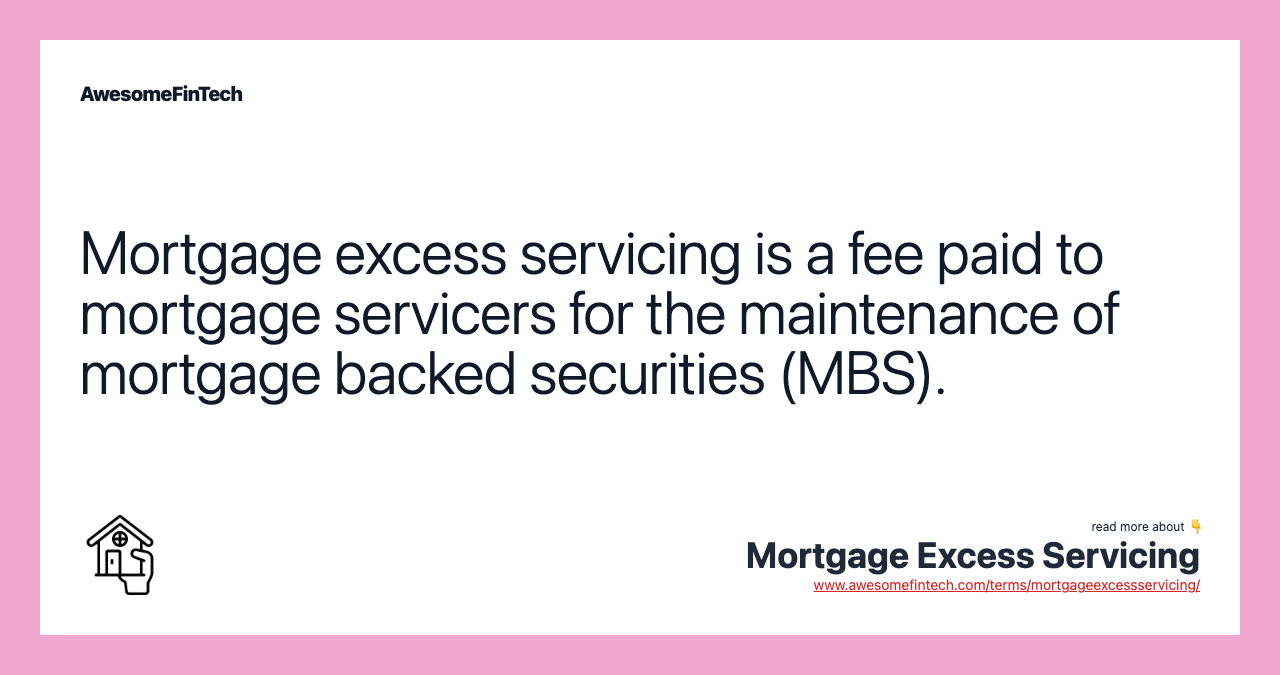 Mortgage excess servicing is a fee paid to mortgage servicers for the maintenance of mortgage backed securities (MBS).