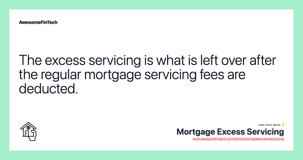 The excess servicing is what is left over after the regular mortgage servicing fees are deducted.