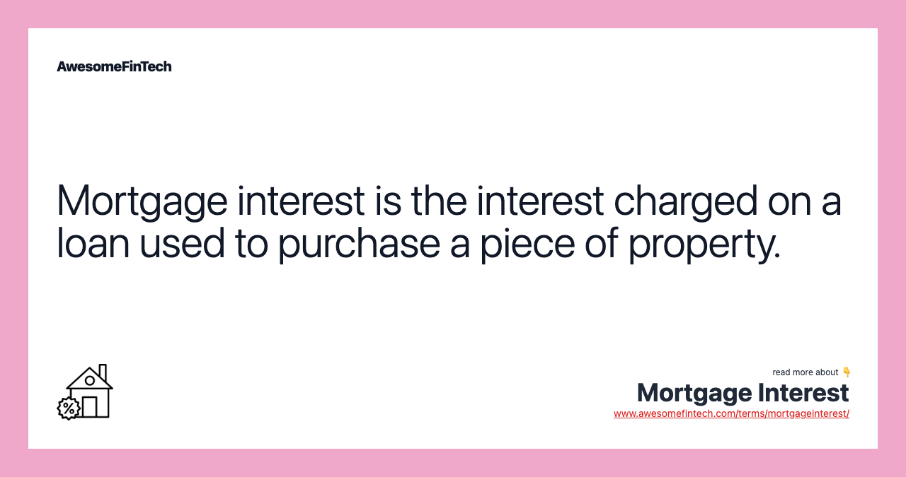 Mortgage interest is the interest charged on a loan used to purchase a piece of property.