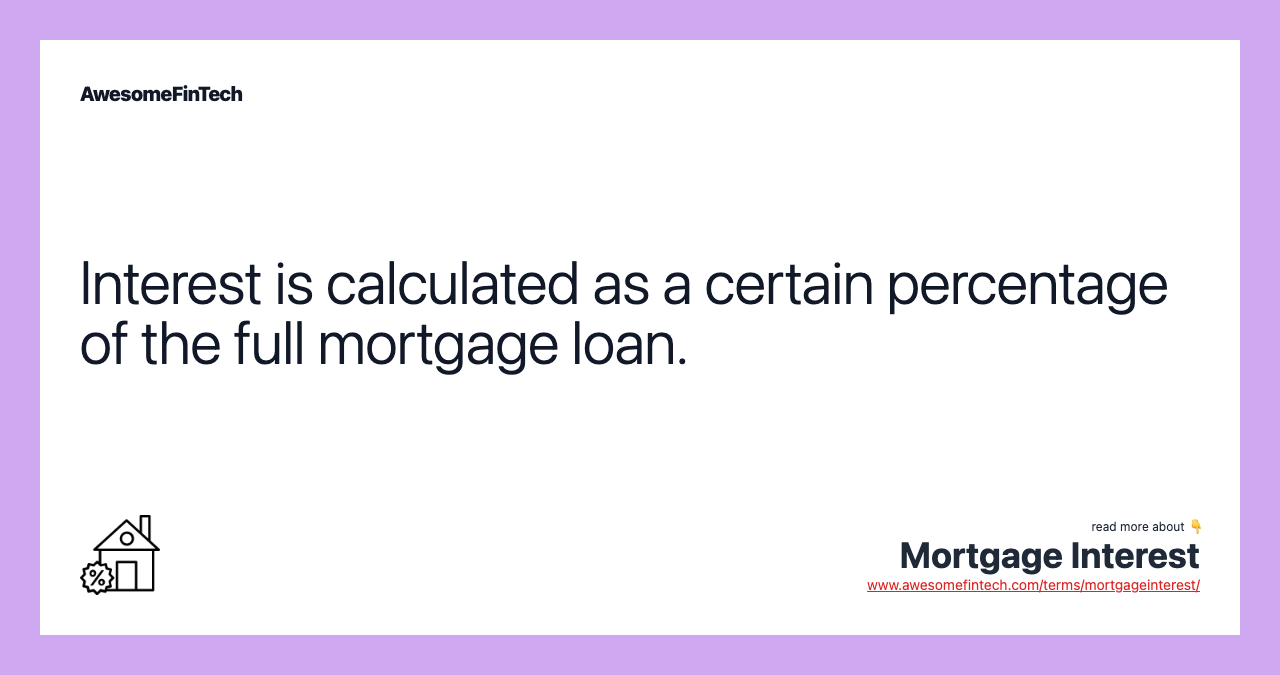 Interest is calculated as a certain percentage of the full mortgage loan.