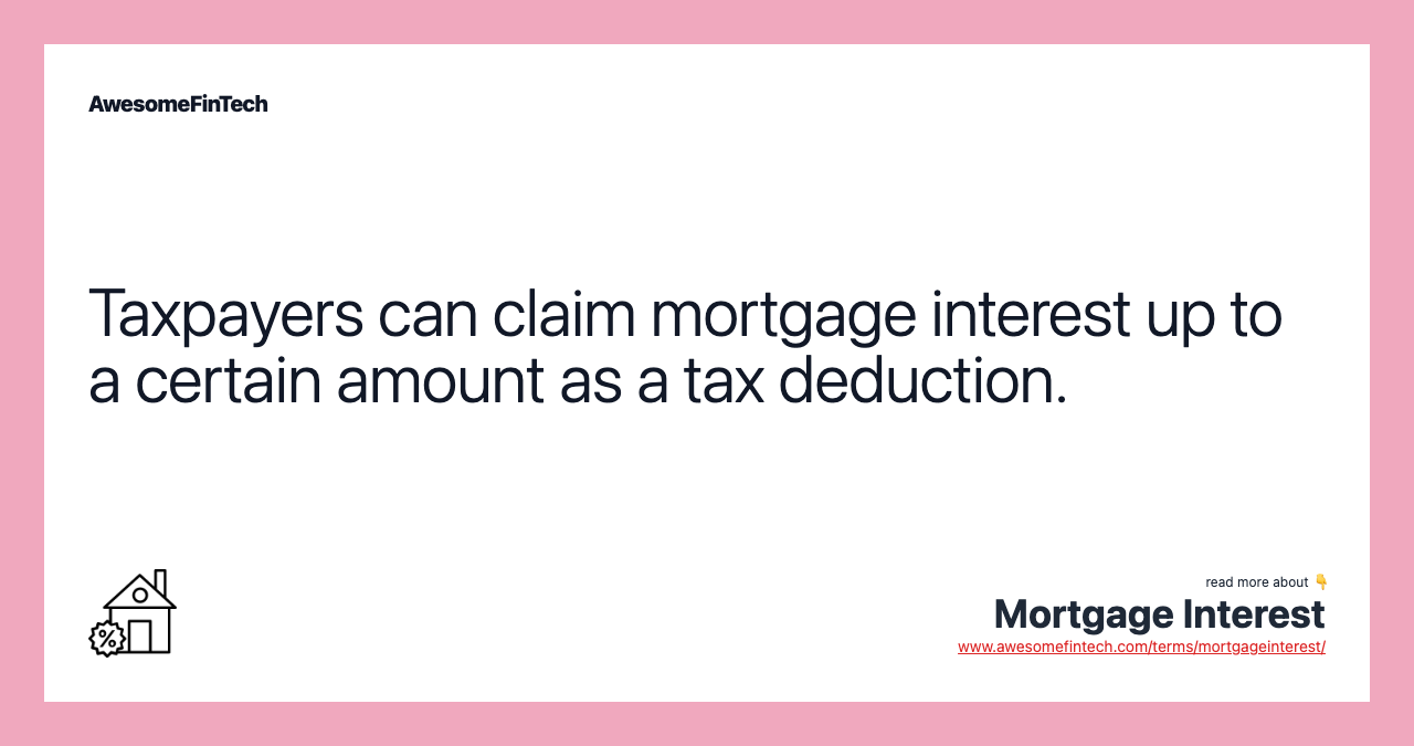 Taxpayers can claim mortgage interest up to a certain amount as a tax deduction.