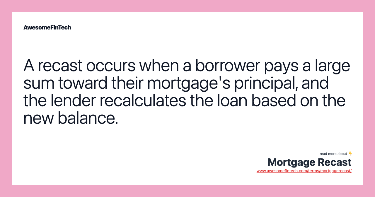 A recast occurs when a borrower pays a large sum toward their mortgage's principal, and the lender recalculates the loan based on the new balance.