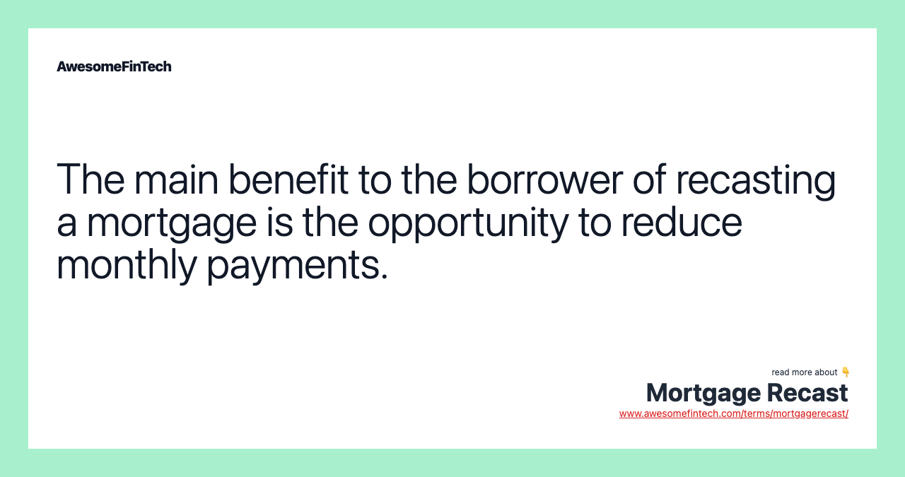 The main benefit to the borrower of recasting a mortgage is the opportunity to reduce monthly payments.