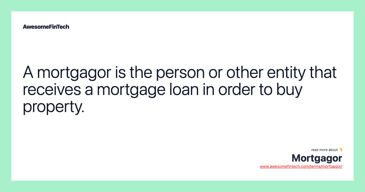 A mortgagor is the person or other entity that receives a mortgage loan in order to buy property.
