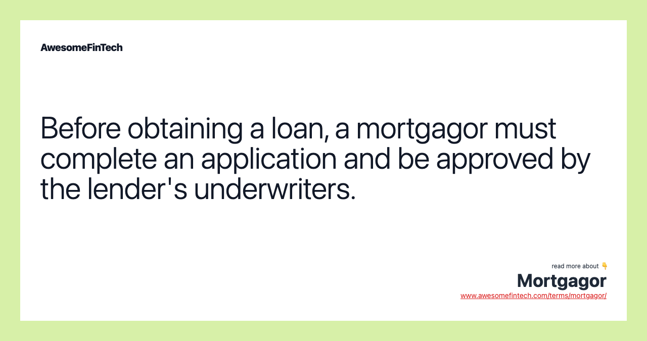 Before obtaining a loan, a mortgagor must complete an application and be approved by the lender's underwriters.