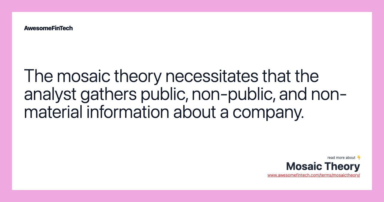The mosaic theory necessitates that the analyst gathers public, non-public, and non-material information about a company.