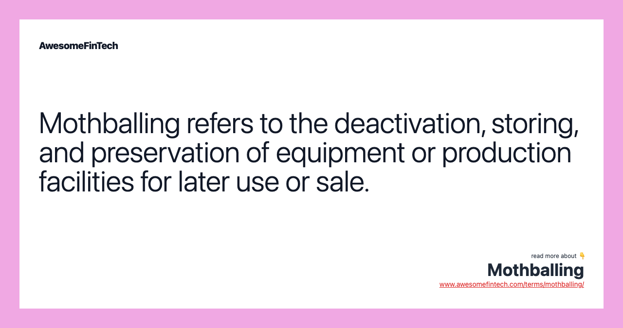 Mothballing refers to the deactivation, storing, and preservation of equipment or production facilities for later use or sale.
