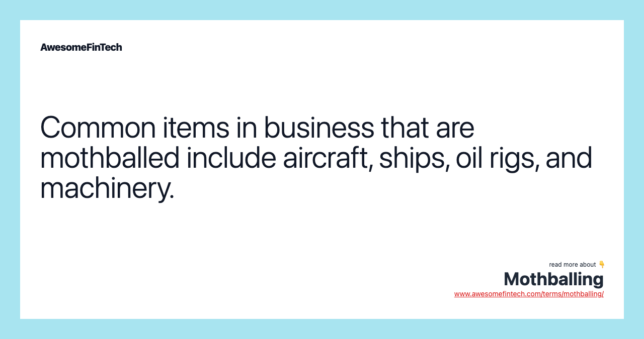 Common items in business that are mothballed include aircraft, ships, oil rigs, and machinery.