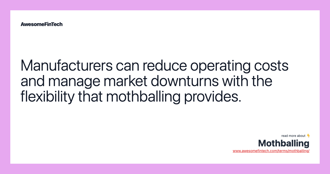 Manufacturers can reduce operating costs and manage market downturns with the flexibility that mothballing provides.