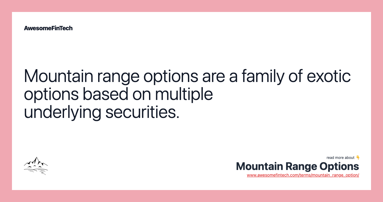 Mountain range options are a family of exotic options based on multiple underlying securities.