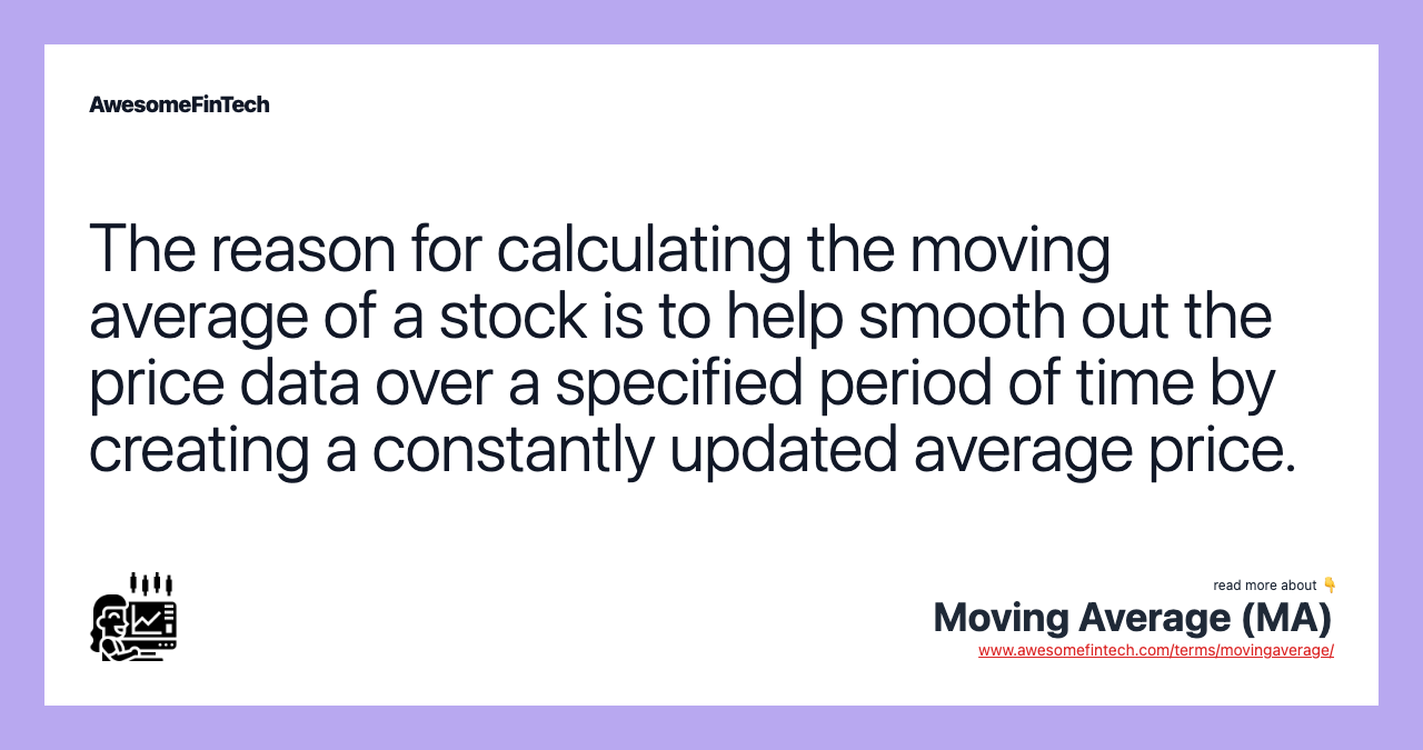 The reason for calculating the moving average of a stock is to help smooth out the price data over a specified period of time by creating a constantly updated average price.