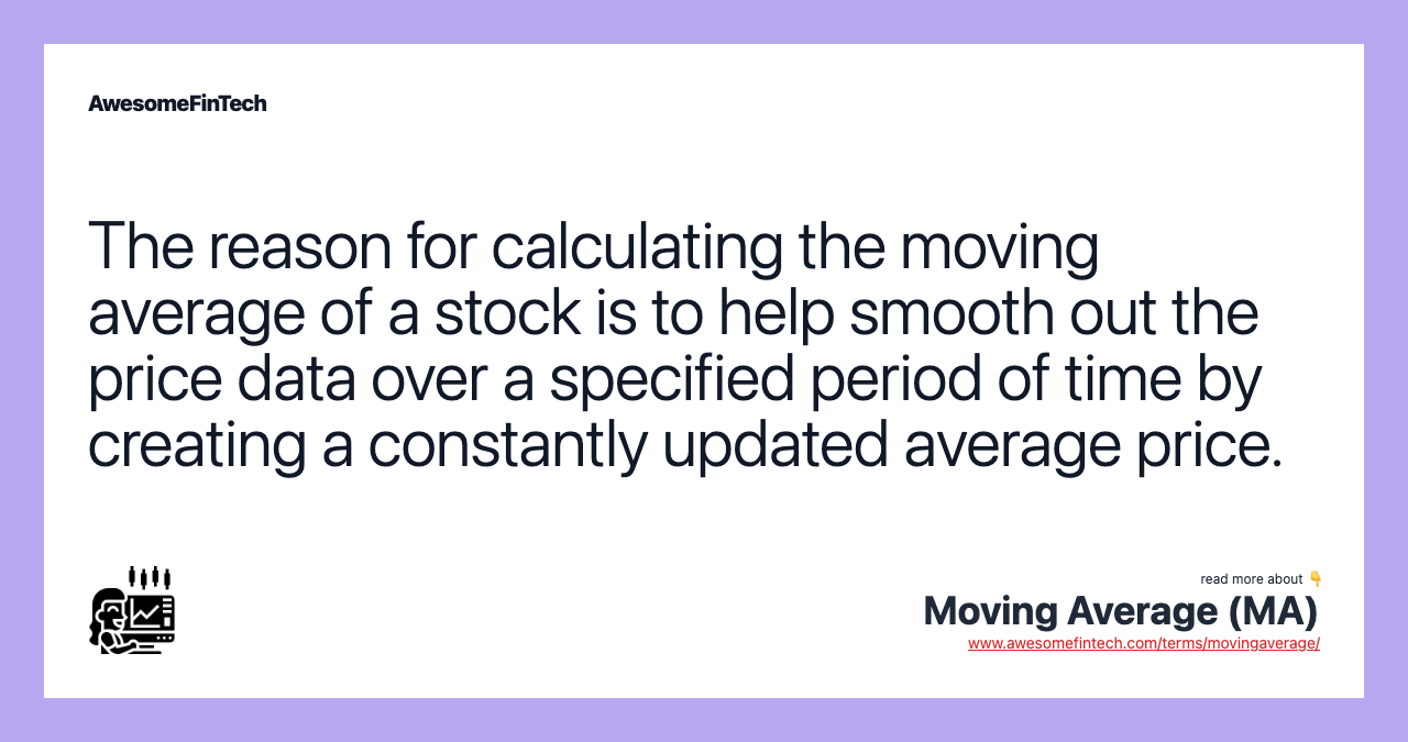 The reason for calculating the moving average of a stock is to help smooth out the price data over a specified period of time by creating a constantly updated average price.