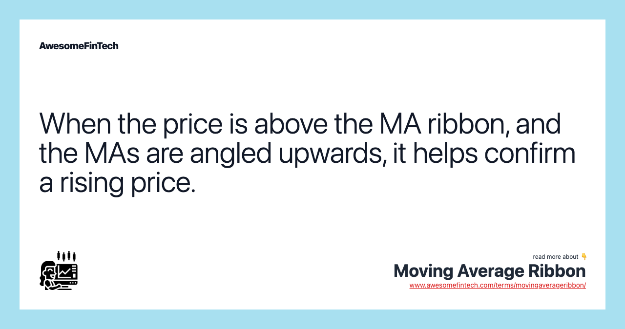 When the price is above the MA ribbon, and the MAs are angled upwards, it helps confirm a rising price.