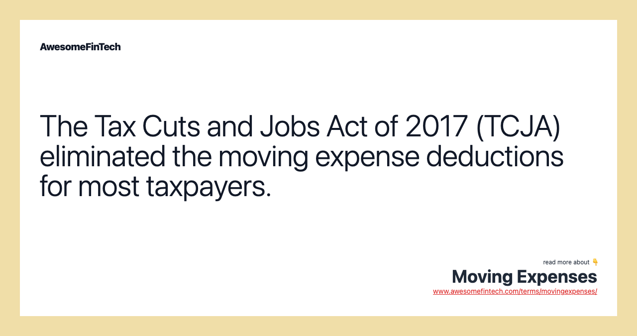 The Tax Cuts and Jobs Act of 2017 (TCJA) eliminated the moving expense deductions for most taxpayers.