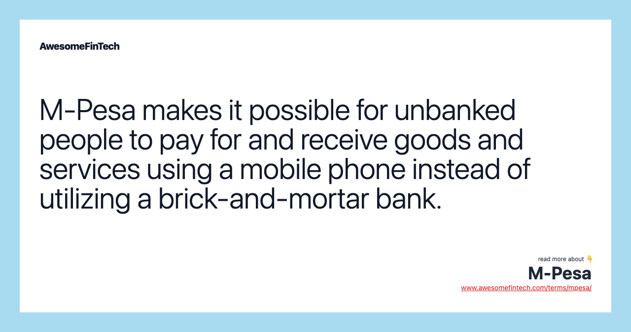 M-Pesa makes it possible for unbanked people to pay for and receive goods and services using a mobile phone instead of utilizing a brick-and-mortar bank.