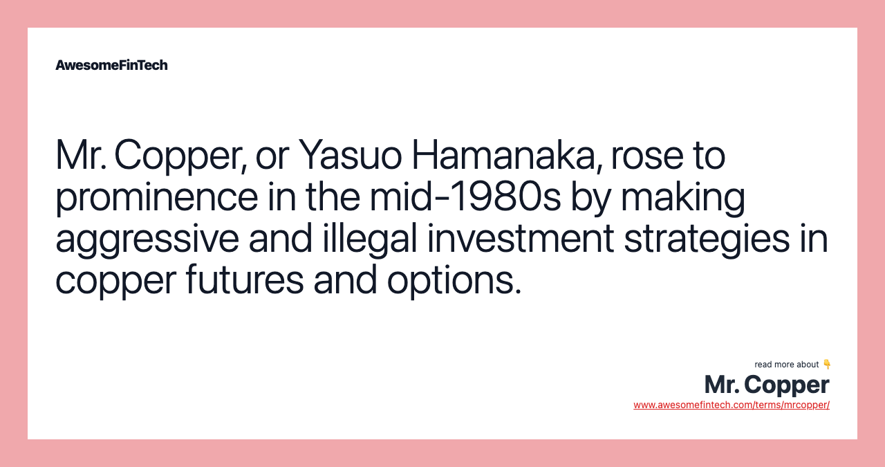 Mr. Copper, or Yasuo Hamanaka, rose to prominence in the mid-1980s by making aggressive and illegal investment strategies in copper futures and options.