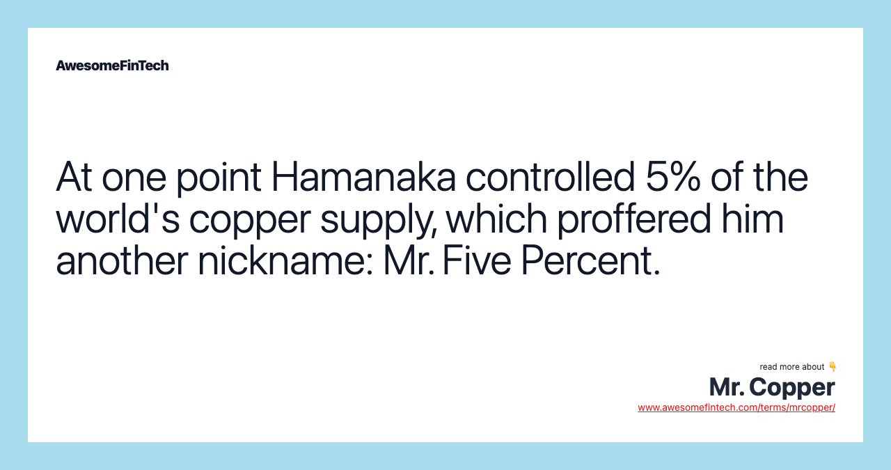 At one point Hamanaka controlled 5% of the world's copper supply, which proffered him another nickname: Mr. Five Percent.