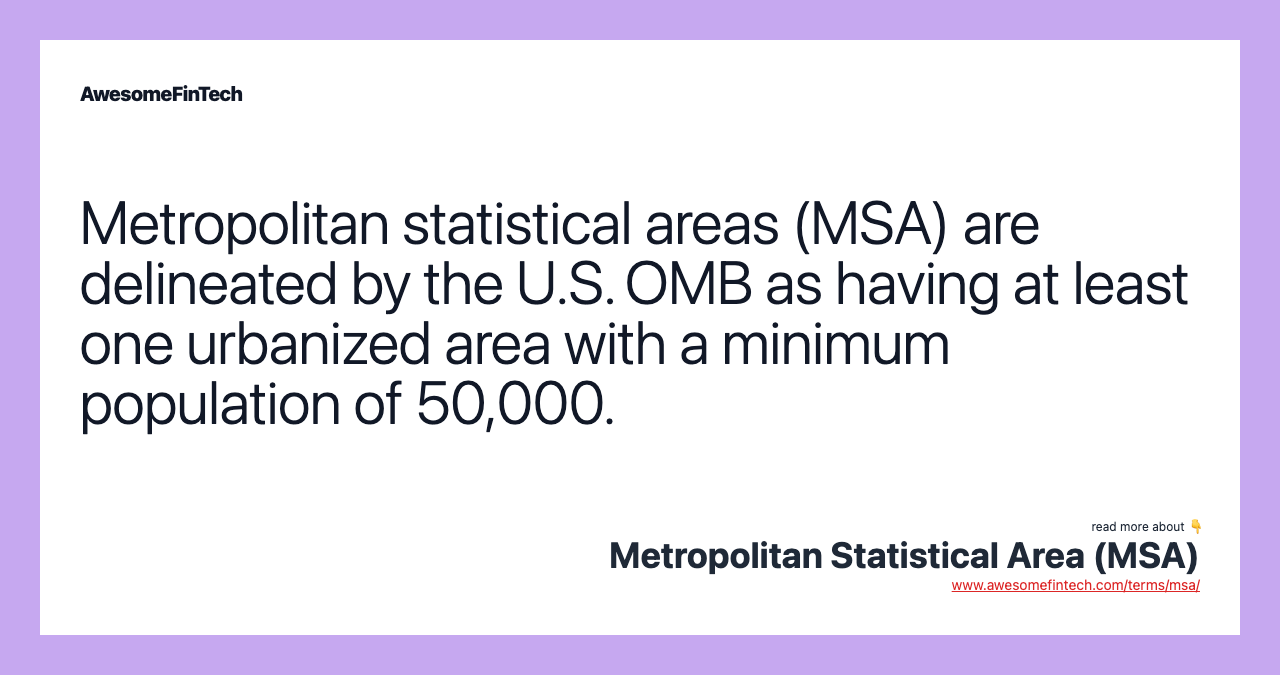 Metropolitan statistical areas (MSA) are delineated by the U.S. OMB as having at least one urbanized area with a minimum population of 50,000.