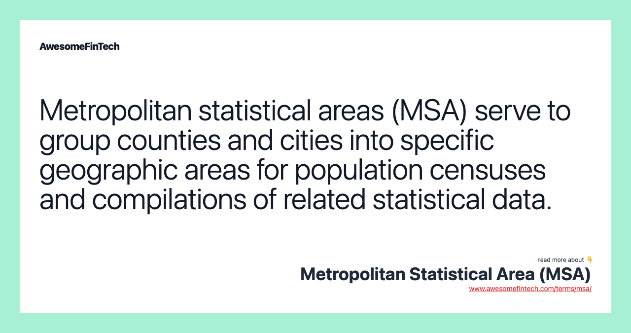 Metropolitan statistical areas (MSA) serve to group counties and cities into specific geographic areas for population censuses and compilations of related statistical data.