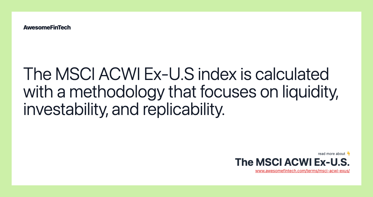 The MSCI ACWI Ex-U.S index is calculated with a methodology that focuses on liquidity, investability, and replicability.