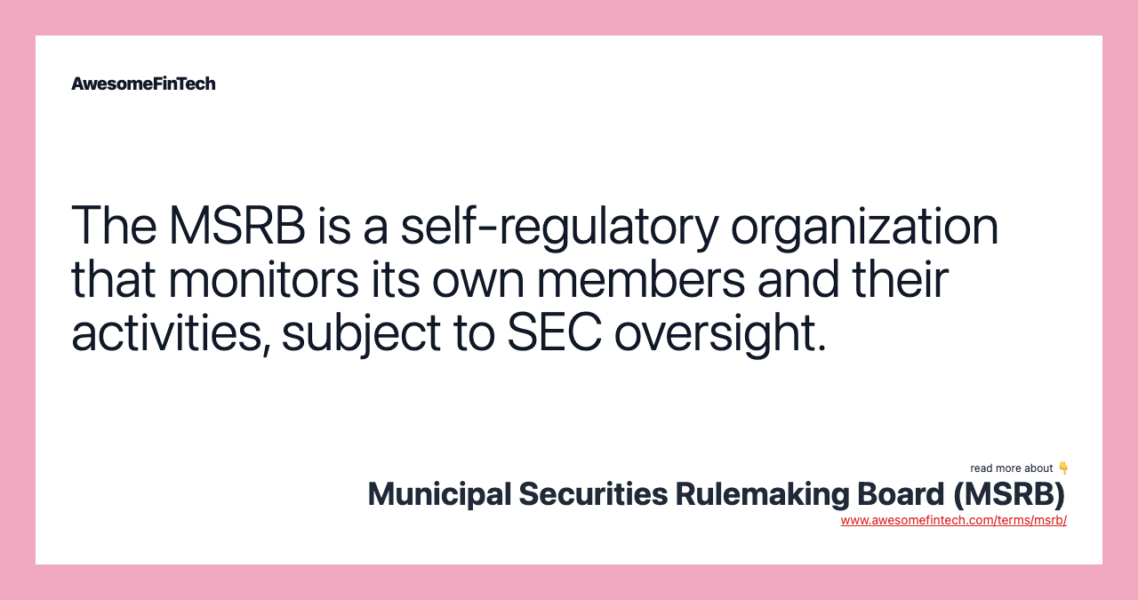 The MSRB is a self-regulatory organization that monitors its own members and their activities, subject to SEC oversight.