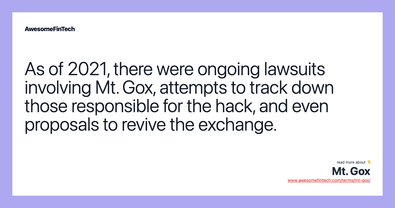 As of 2021, there were ongoing lawsuits involving Mt. Gox, attempts to track down those responsible for the hack, and even proposals to revive the exchange.