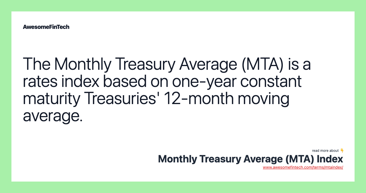 The Monthly Treasury Average (MTA) is a rates index based on one-year constant maturity Treasuries' 12-month moving average.
