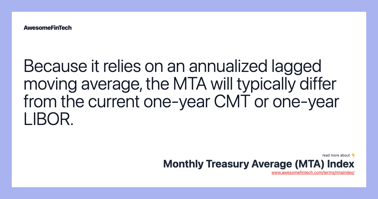 Because it relies on an annualized lagged moving average, the MTA will typically differ from the current one-year CMT or one-year LIBOR.